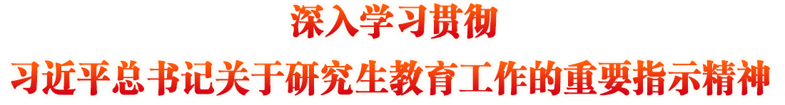 深入學習貫徹習近平總書記關于研究生教育工作的重要指示精神