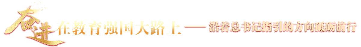 奮進(jìn)在強(qiáng)國教育大路上——沿著總書記指引的方向砥礪前行