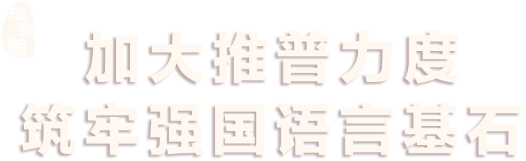 加強(qiáng)推普力度 筑牢強(qiáng)國語言基礎(chǔ) - 第27屆全國推廣普通話宣傳周