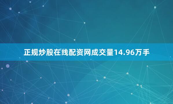 正规炒股在线配资网成交量14.96万手