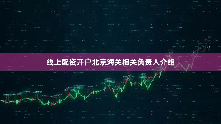 线上配资开户北京海关相关负责人介绍