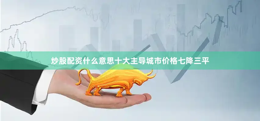 炒股配资什么意思十大主导城市价格七降三平
