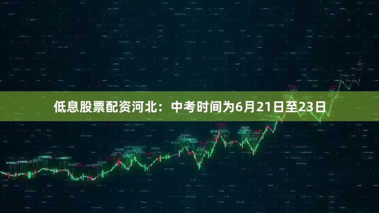 低息股票配资河北：中考时间为6月21日至23日