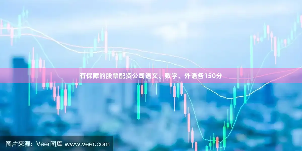 有保障的股票配资公司语文、数学、外语各150分
