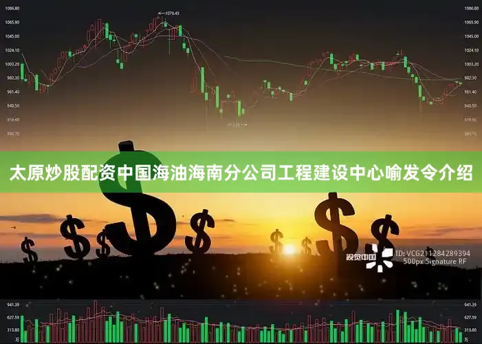 太原炒股配资中国海油海南分公司工程建设中心喻发令介绍