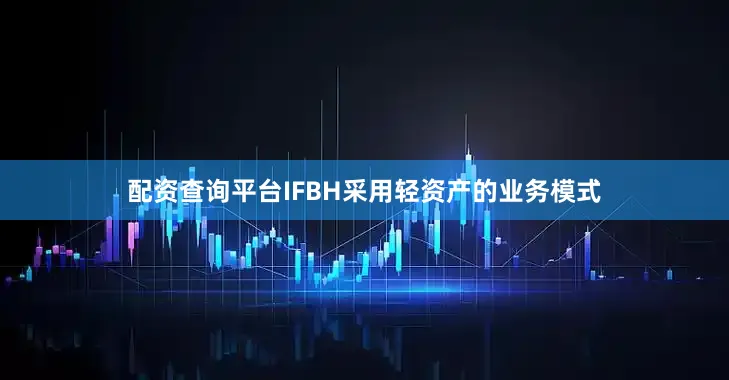配资查询平台IFBH采用轻资产的业务模式
