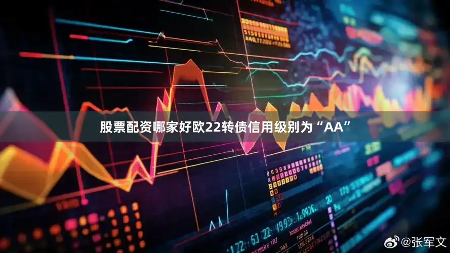 股票配资哪家好欧22转债信用级别为“AA”