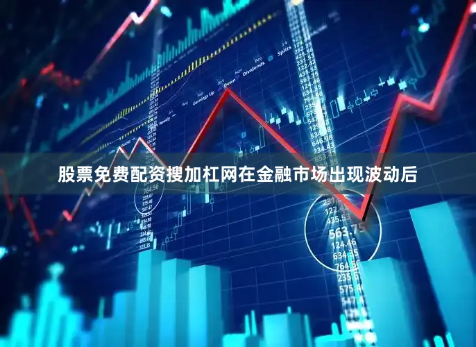 股票免费配资搜加杠网在金融市场出现波动后