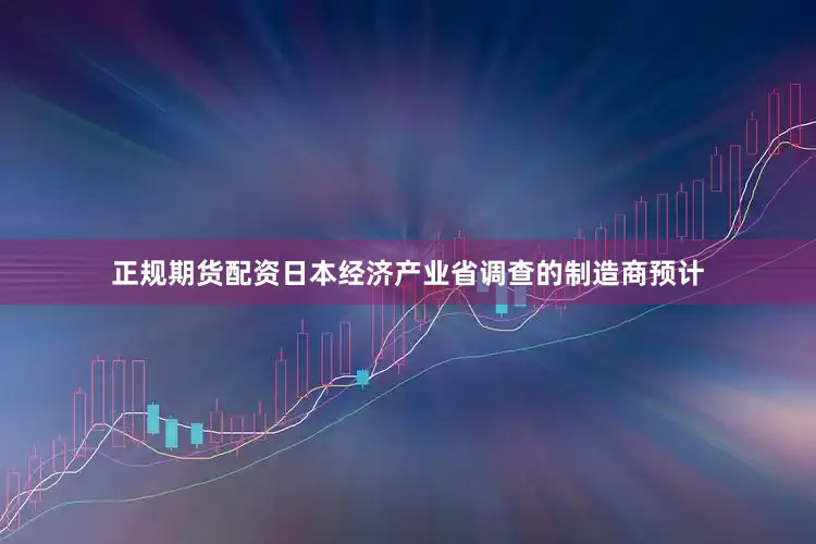 正规期货配资　　日本经济产业省调查的制造商预计