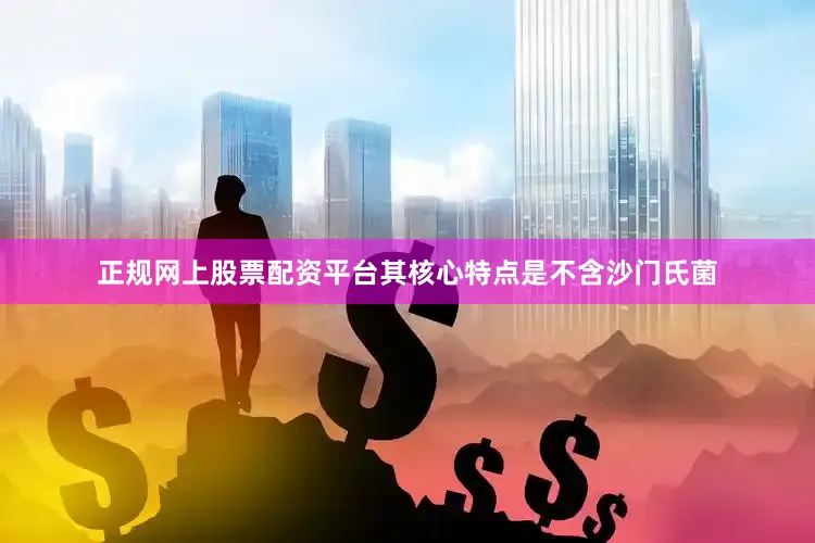 正规网上股票配资平台其核心特点是不含沙门氏菌
