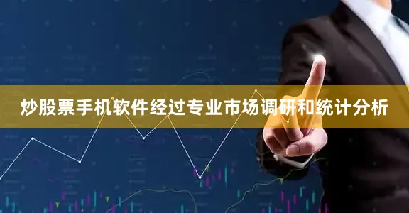 炒股票手机软件经过专业市场调研和统计分析