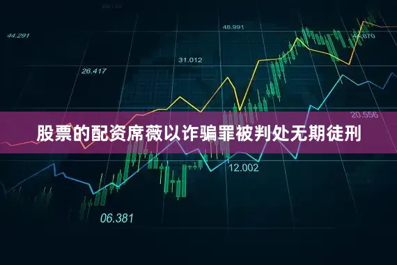 股票的配资席薇以诈骗罪被判处无期徒刑
