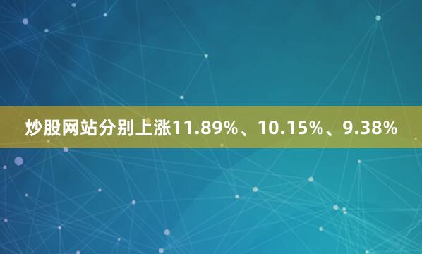 炒股网站分别上涨11.89%、10.15%、9.38%