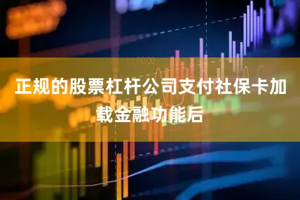 正规的股票杠杆公司支付社保卡加载金融功能后