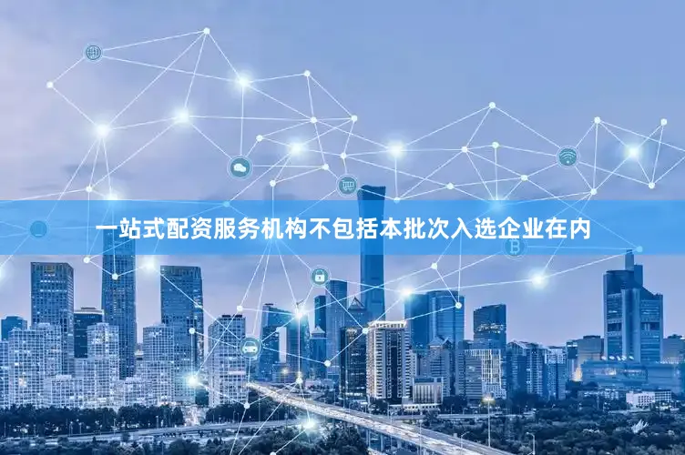 一站式配资服务机构不包括本批次入选企业在内