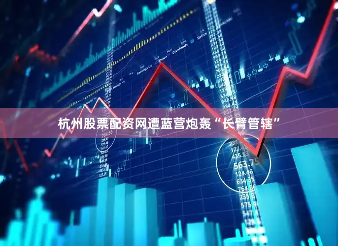杭州股票配资网遭蓝营炮轰“长臂管辖”