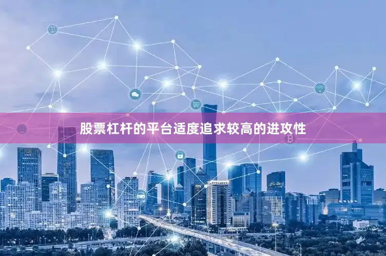 股票杠杆的平台适度追求较高的进攻性