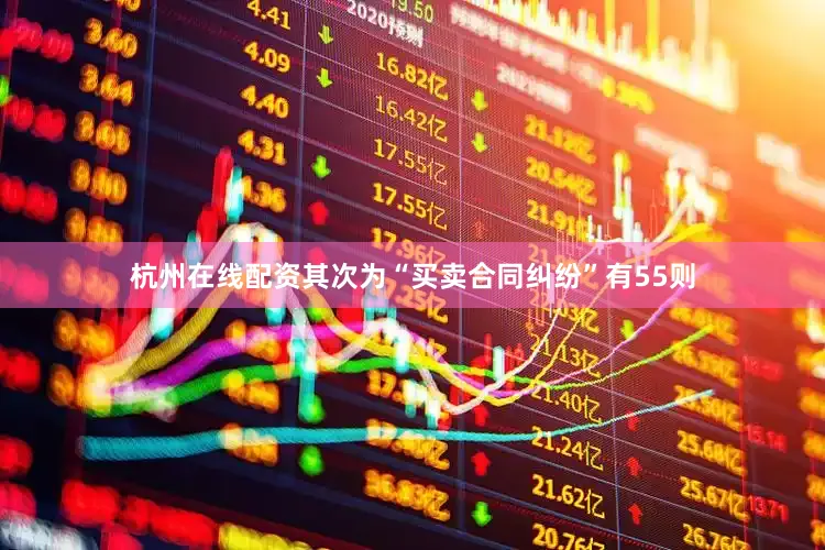 杭州在线配资其次为“买卖合同纠纷”有55则