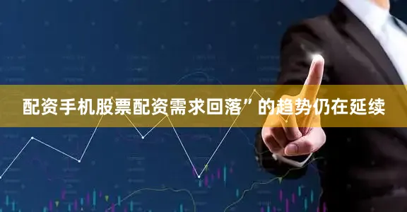 配资手机股票配资需求回落”的趋势仍在延续