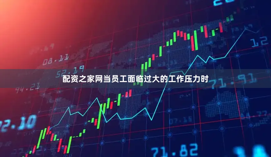 配资之家网当员工面临过大的工作压力时