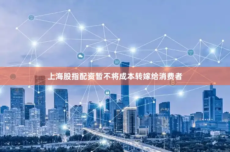 上海股指配资暂不将成本转嫁给消费者