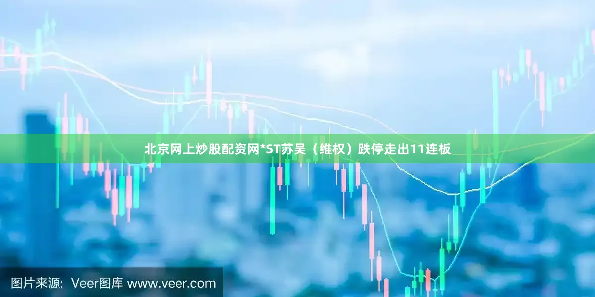 北京网上炒股配资网*ST苏吴（维权）跌停走出11连板
