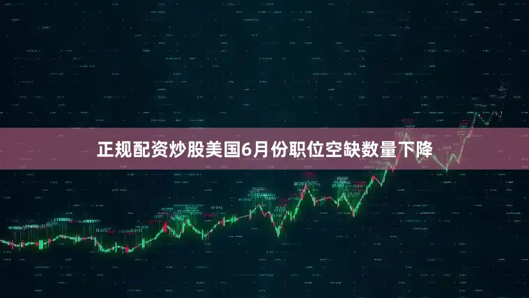 正规配资炒股　　美国6月份职位空缺数量下降