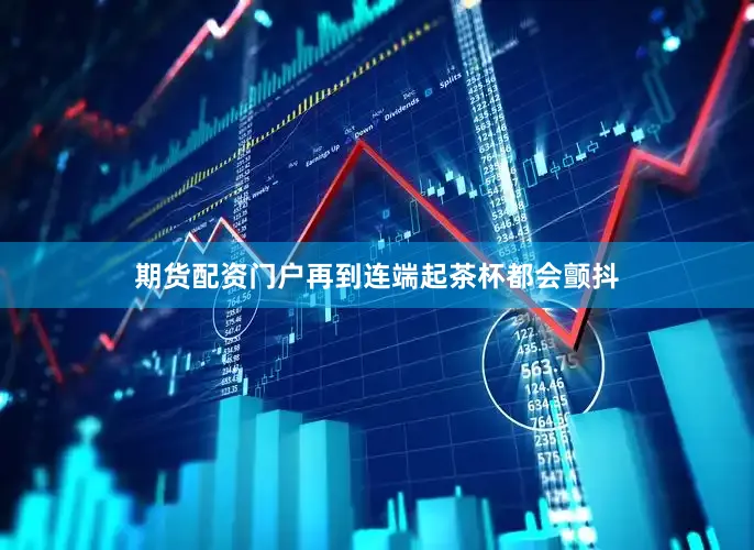 期货配资门户再到连端起茶杯都会颤抖