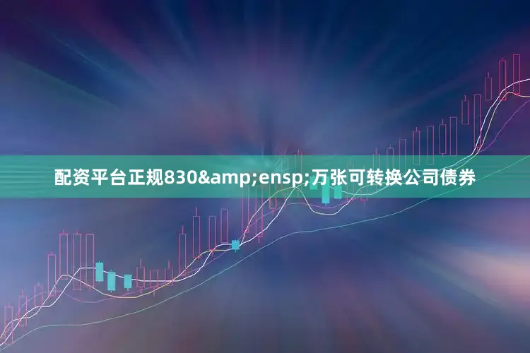 配资平台正规830 万张可转换公司债券