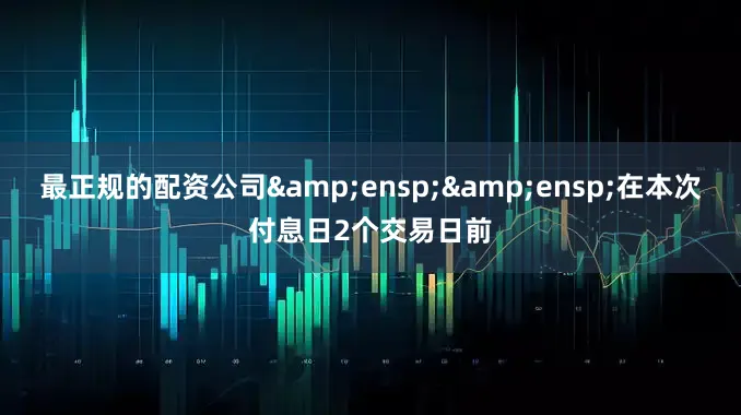 最正规的配资公司&ensp;&ensp;在本次付息日2个交易日前