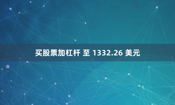 买股票加杠杆 至 1332.26 美元