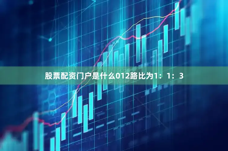 股票配资门户是什么012路比为1：1：3