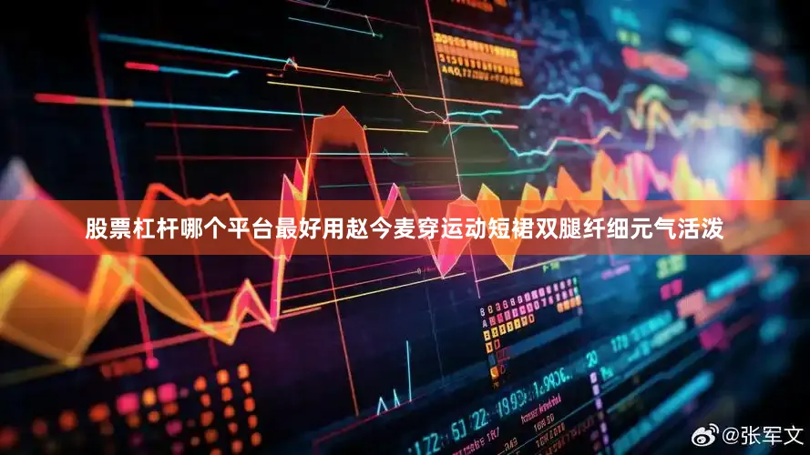 股票杠杆哪个平台最好用赵今麦穿运动短裙双腿纤细元气活泼
