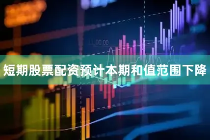 短期股票配资预计本期和值范围下降