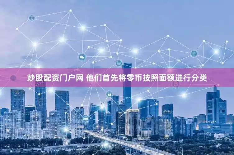 炒股配资门户网 他们首先将零币按照面额进行分类