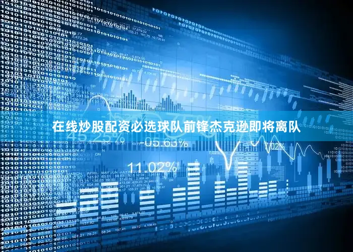 在线炒股配资必选球队前锋杰克逊即将离队