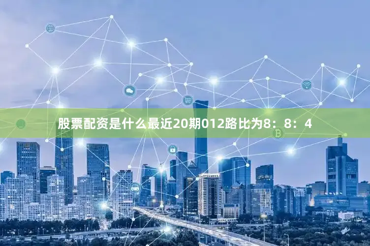 股票配资是什么最近20期012路比为8：8：4