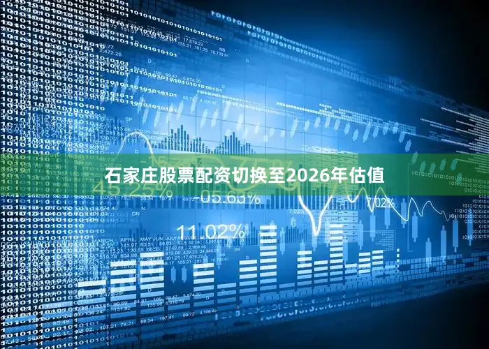 石家庄股票配资切换至2026年估值