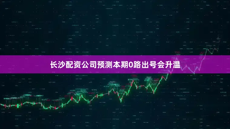 长沙配资公司预测本期0路出号会升温