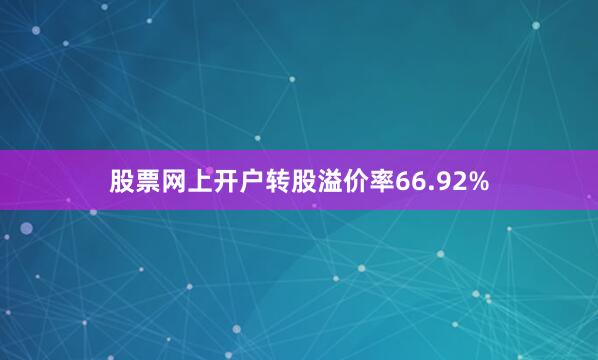 股票网上开户转股溢价率66.92%