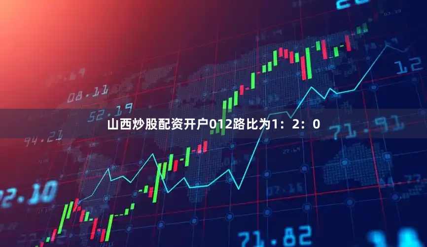 山西炒股配资开户012路比为1：2：0
