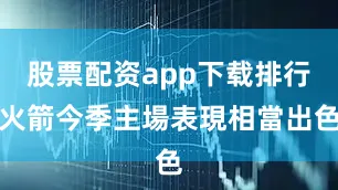 股票配资app下载排行火箭今季主場表現相當出色