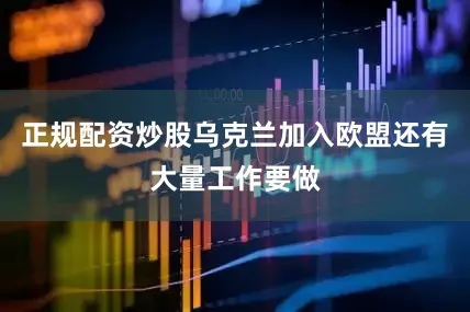 正规配资炒股乌克兰加入欧盟还有大量工作要做
