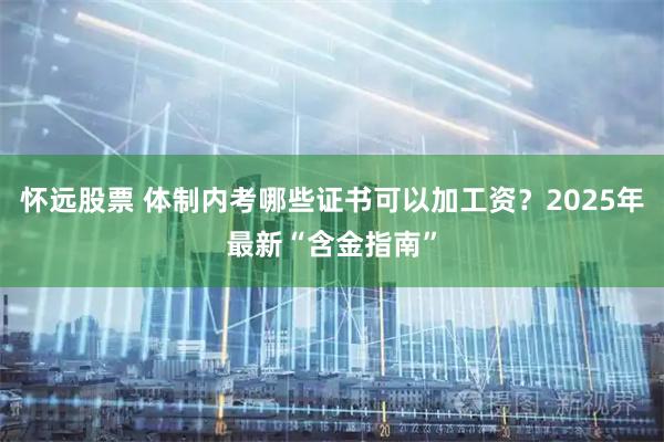 怀远股票 体制内考哪些证书可以加工资？2025年最新“含金指南”