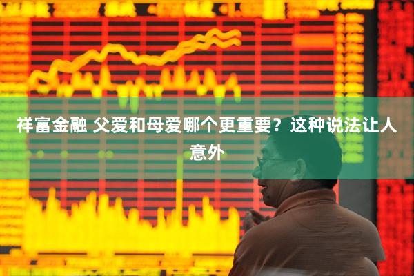 祥富金融 父爱和母爱哪个更重要？这种说法让人意外