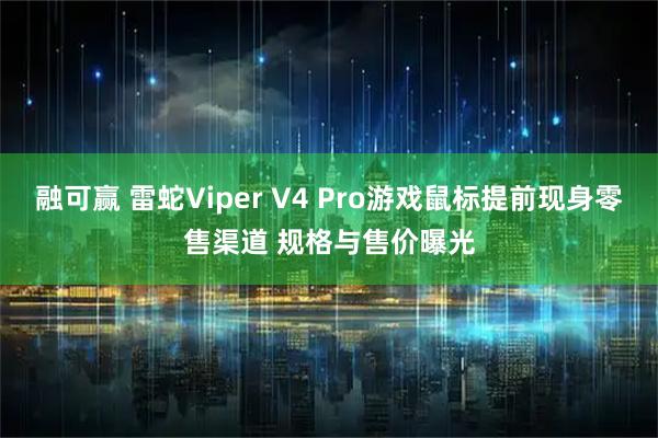 融可赢 雷蛇Viper V4 Pro游戏鼠标提前现身零售渠道 规格与售价曝光