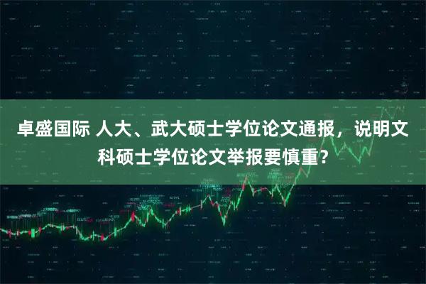 卓盛国际 人大、武大硕士学位论文通报，说明文科硕士学位论文举报要慎重？