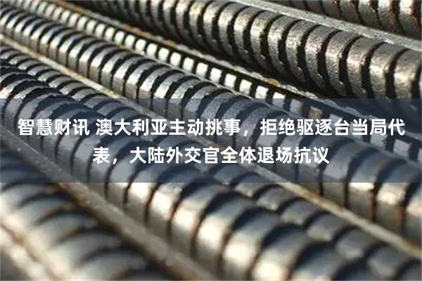 智慧财讯 澳大利亚主动挑事，拒绝驱逐台当局代表，大陆外交官全体退场抗议